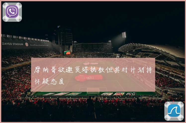 摩纳哥欲邀莫塔执教但其对计划持怀疑态度