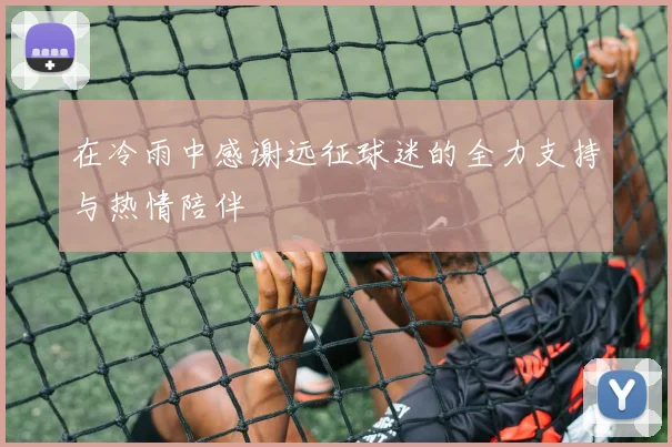 在冷雨中感谢远征球迷的全力支持与热情陪伴
