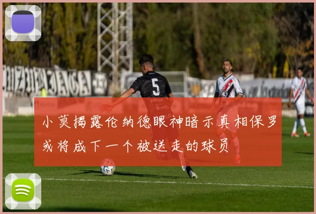 小莫揭露伦纳德眼神暗示真相保罗或将成下一个被送走的球员