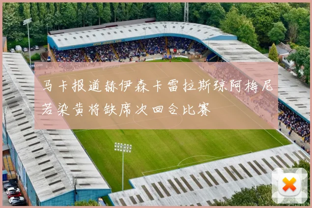 马卡报道赫伊森卡雷拉斯琼阿梅尼若染黄将缺席次回合比赛