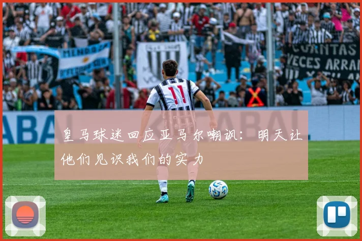 皇马球迷回应亚马尔嘲讽：明天让他们见识我们的实力