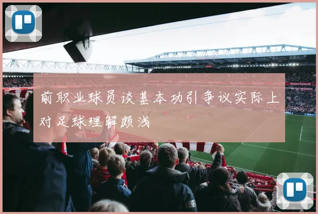 前职业球员谈基本功引争议实际上对足球理解颇浅