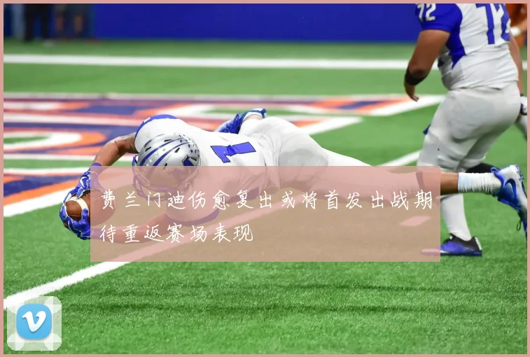 费兰门迪伤愈复出或将首发出战期待重返赛场表现