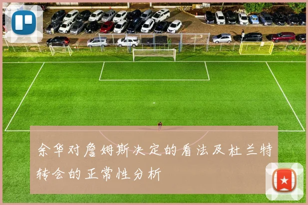 余华对詹姆斯决定的看法及杜兰特转会的正常性分析