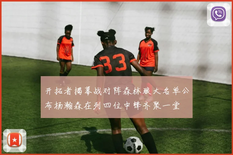 开拓者揭幕战对阵森林狼大名单公布杨瀚森在列四位中锋齐聚一堂