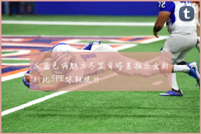 灰蓝色调魅力尽显肯塔基推出全新科比5PE球鞋设计