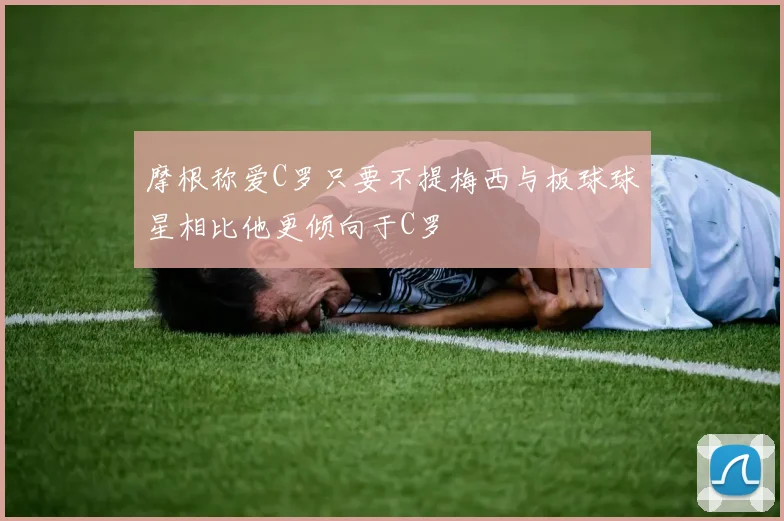 摩根称爱C罗只要不提梅西与板球球星相比他更倾向于C罗
