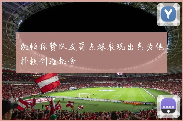 凯帕称赞队友罚点球表现出色为他扑救创造机会