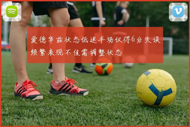 爱德华兹状态低迷半场仅得6分失误频繁表现不佳需调整状态