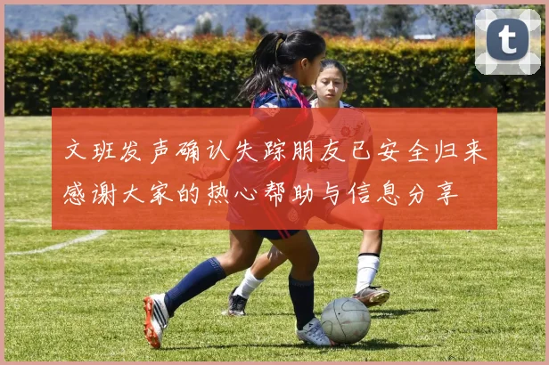 文班发声确认失踪朋友已安全归来感谢大家的热心帮助与信息分享