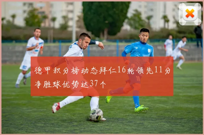 德甲积分榜动态拜仁16轮领先11分净胜球优势达37个