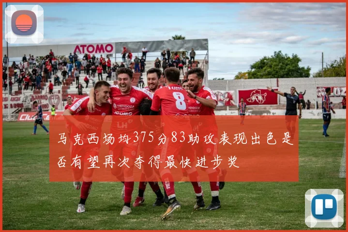 马克西场均375分83助攻表现出色是否有望再次夺得最快进步奖
