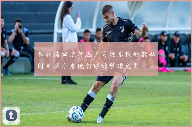 弗拉格回忆与威少同场竞技的激动时刻从小看他打球的梦想成真