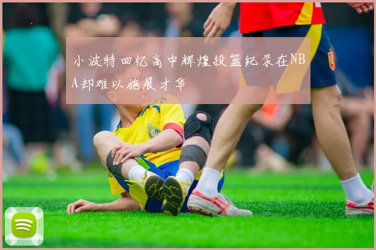 小波特回忆高中辉煌投篮纪录在NBA却难以施展才华
