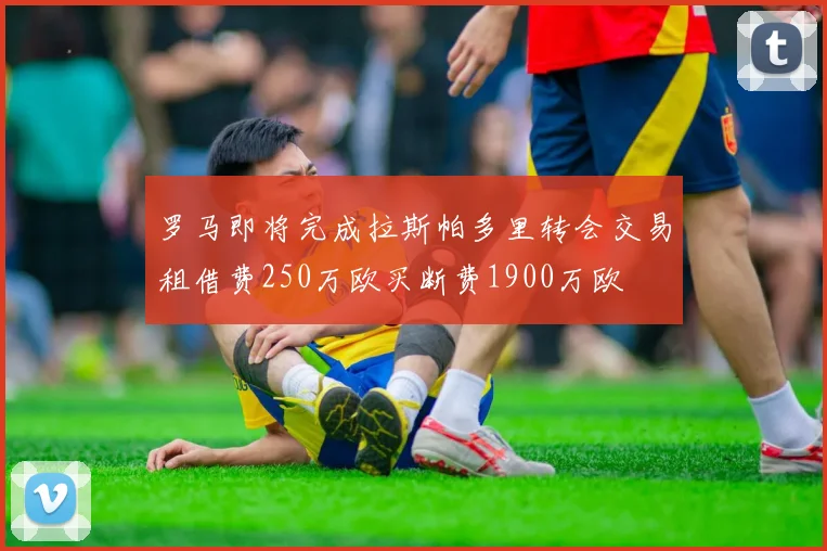 罗马即将完成拉斯帕多里转会交易租借费250万欧买断费1900万欧