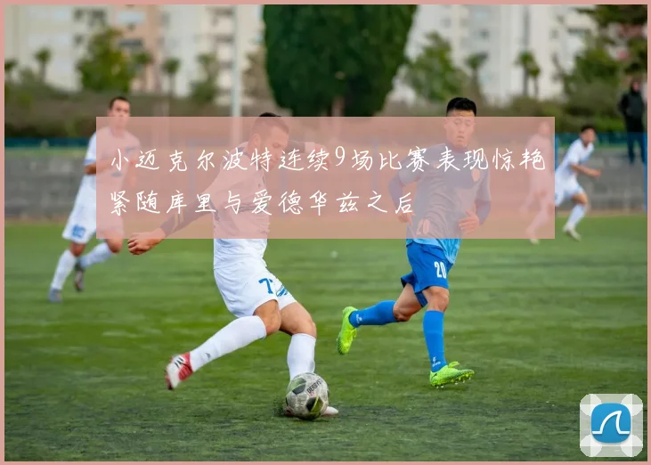 小迈克尔波特连续9场比赛表现惊艳紧随库里与爱德华兹之后