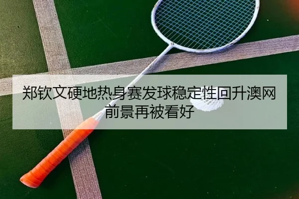 郑钦文硬地热身赛发球稳定性回升澳网前景再被看好 | ZOSPORTS